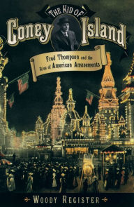 Title: The Kid of Coney Island: Fred Thompson and the Rise of American Amusements, Author: Woody Register