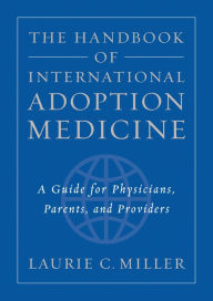 Title: The Handbook of International Adoption Medicine: A Guide for Physicians, Parents, and Providers, Author: Laurie C. Miller M.D.