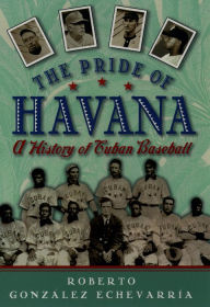 Title: The Pride of Havana: A History of Cuban Baseball, Author: Roberto Gonzalez Echevarria