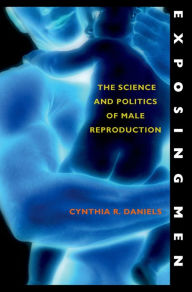 Title: Exposing Men: The Science and Politics of Male Reproduction, Author: Cynthia R. Daniels