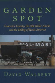 Title: Garden Spot: Lancaster County, the Old Order Amish, and the Selling of Rural America, Author: David Walbert