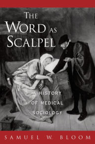Title: The Word As Scalpel: A History of Medical Sociology, Author: Samuel W. Bloom