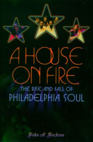 Title: A House on Fire: The Rise and Fall of Philadelphia Soul, Author: John A. Jackson