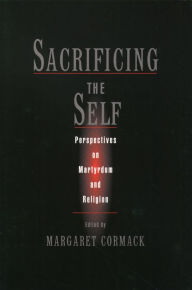 Title: Sacrificing the Self: Perspectives on Martyrdom and Religion, Author: Margaret Cormack