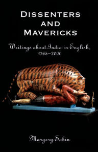 Title: Dissenters and Mavericks: Writings About India in English, 1765-2000, Author: Margery Sabin