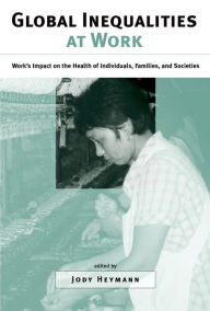 Title: Global Inequalities at Work: Work's Impact on the Health of Individuals, Families, and Societies, Author: Jody Heymann