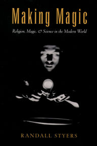 Title: Making Magic: Religion, Magic, and Science in the Modern World, Author: Randall Styers