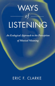 Title: Ways of Listening: An Ecological Approach to the Perception of Musical Meaning, Author: Eric Clarke