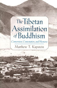 Title: The Tibetan Assimilation of Buddhism: Conversion, Contestation, and Memory, Author: Matthew T. Kapstein