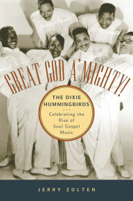 Title: Great God A'Mighty! The Dixie Hummingbirds: Celebrating the Rise of Soul Gospel Music, Author: Jerry Zolten