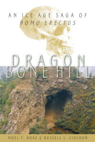Title: Dragon Bone Hill: An Ice-Age Saga of Homo erectus, Author: Noel T. Boaz