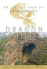 Title: Dragon Bone Hill: An Ice-Age Saga of Homo erectus, Author: Noel T. Boaz