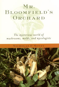 Title: Mr. Bloomfield's Orchard: The Mysterious World of Mushrooms, Molds, and Mycologists, Author: Nicholas P. Money