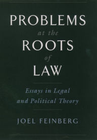 Title: Problems at the Roots of Law: Essays in Legal and Political Theory, Author: Joel Feinberg