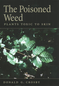 Title: The Poisoned Weed: Plants Toxic to Skin, Author: Donald G. Crosby