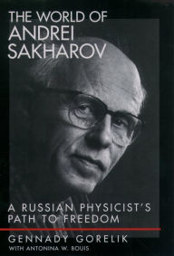 Title: The World of Andrei Sakharov: A Russian Physicist's Path to Freedom, Author: Gennady Gorelik