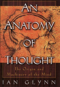 Title: An Anatomy of Thought: The Origin and Machinery of the Mind, Author: Ian Glynn