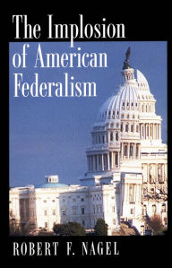 Title: The Implosion of American Federalism, Author: Robert F. Nagel