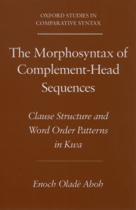 Title: The Morphosyntax of Complement-Head Sequences: Clause Structure and Word Order Patterns in Kwa, Author: Enoch Olad? Aboh