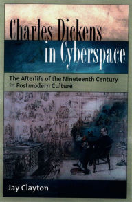Title: Charles Dickens in Cyberspace: The Afterlife of the Nineteenth Century in Postmodern Culture, Author: Jay Clayton