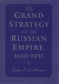 Title: The Grand Strategy of the Russian Empire, 1650-1831, Author: John P. LeDonne