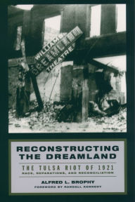 Title: Reconstructing the Dreamland: The Tulsa Riot of 1921: Race, Reparations, and Reconciliation, Author: Alfred L. Brophy