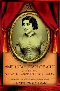 Title: America's Joan of Arc: The Life of Anna Elizabeth Dickinson, Author: J. Matthew Gallman