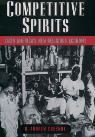 Title: Competitive Spirits: Latin America's New Religious Economy, Author: R. Andrew Chesnut