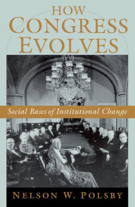 Title: How Congress Evolves: Social Bases of Institutional Change, Author: Nelson W. Polsby