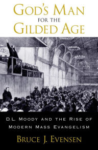 Title: God's Man for the Gilded Age: D.L. Moody and the Rise of Modern Mass Evangelism, Author: Bruce J. Evensen