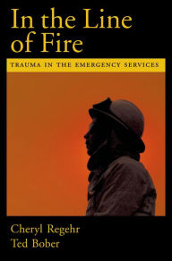 Title: In the Line of Fire: Trauma in the Emergency Services, Author: Cheryl Regehr