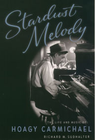 Title: Stardust Melody: The Life and Music of Hoagy Carmichael, Author: Richard M. Sudhalter