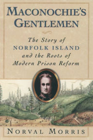 Title: Maconochie's Gentlemen: The Story of Norfolk Island and the Roots of Modern Prison Reform, Author: Norval Morris