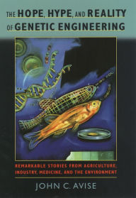 Title: The Hope, Hype, and Reality of Genetic Engineering: Remarkable Stories from Agriculture, Industry, Medicine, and the Environment, Author: John C. Avise