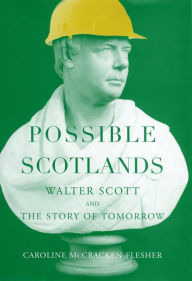 Title: Possible Scotlands: Walter Scott and the Story of Tomorrow, Author: Caroline McCracken-Flesher