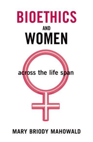 Title: Bioethics and Women: Across the Life Span, Author: Mary Briody Mahowald