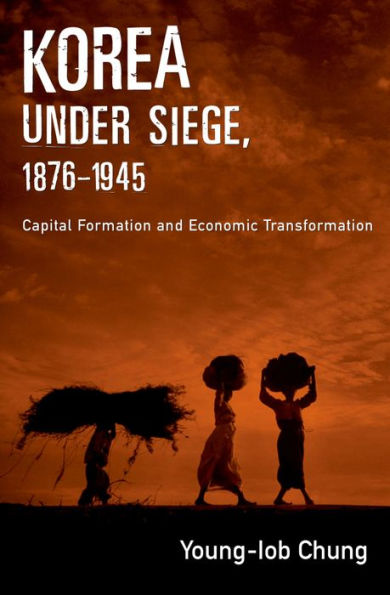 Korea under Siege, 1876-1945: Capital Formation and Economic Transformation