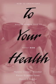 Title: To Your Health: How to Understand What Research Tells Us about Risk, Author: Helena Chmura Kraemer
