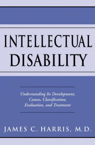 Title: Intellectual Disability: Understanding Its Development, Causes, Classification, Evaluation, and Treatment, Author: James C. Harris M.D.