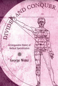 Title: Divide and Conquer: A Comparative History of Medical Specialization, Author: George Weisz