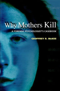 Title: Why Mothers Kill: A Forensic Psychologist's Casebook, Author: Geoffrey R. McKee