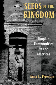 Title: Seeds of the Kingdom: Utopian Communities in the Americas, Author: Anna L. Peterson