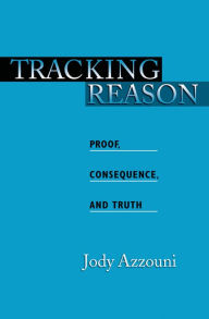 Title: Tracking Reason: Proof, Consequence, and Truth, Author: Jody Azzouni