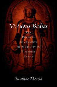 Title: Virtuous Bodies: The Physical Dimensions of Morality in Buddhist Ethics, Author: Susanne Mrozik