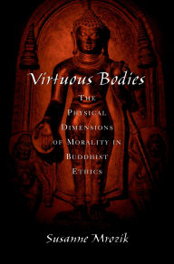 Title: Virtuous Bodies: The Physical Dimensions of Morality in Buddhist Ethics, Author: Susanne Mrozik