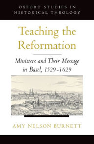 Title: Teaching the Reformation: Ministers and Their Message in Basel, 1529-1629, Author: Amy Nelson Burnett