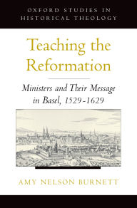 Title: Teaching the Reformation: Ministers and Their Message in Basel, 1529-1629, Author: Amy Nelson Burnett