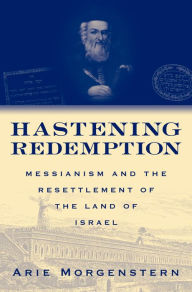 Title: Hastening Redemption: Messianism and the Resettlement of the Land of Israel, Author: Arie Morgenstern