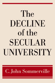 Title: The Decline of the Secular University, Author: C. John Sommerville