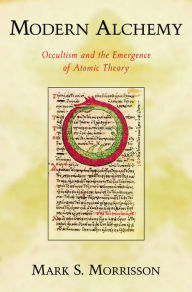 Title: Modern Alchemy: Occultism and the Emergence of Atomic Theory, Author: Mark Morrisson